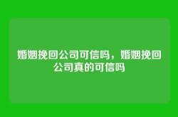 婚姻挽回公司可信吗，婚姻挽回公司真的可信吗