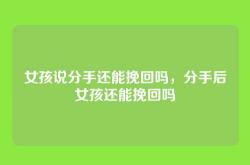 女孩说分手还能挽回吗，分手后女孩还能挽回吗