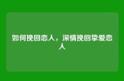 如何挽回恋人，深情挽回挚爱恋人