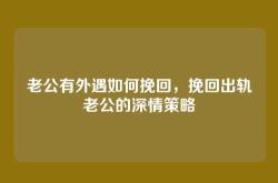 老公有外遇如何挽回，挽回出轨老公的深情策略