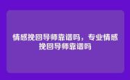 情感挽回导师靠谱吗，专业情感挽回导师靠谱吗