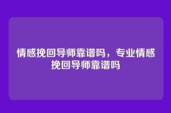 情感挽回导师靠谱吗，专业情感挽回导师靠谱吗