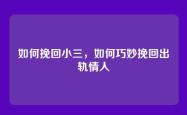 如何挽回小三，如何巧妙挽回出轨情人