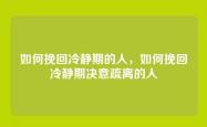 如何挽回冷静期的人，如何挽回冷静期决意疏离的人