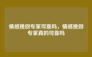 情感挽回专家可靠吗，情感挽回专家真的可靠吗