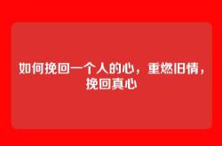 如何挽回一个人的心，重燃旧情，挽回真心