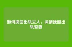 如何挽回出轨女人，深情挽回出轨爱妻