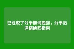 已经说了分手如何挽回，分手后深情挽回指南