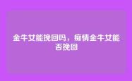 金牛女能挽回吗，痴情金牛女能否挽回