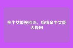 金牛女能挽回吗，痴情金牛女能否挽回