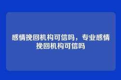 感情挽回机构可信吗，专业感情挽回机构可信吗