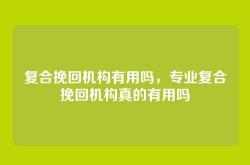 复合挽回机构有用吗，专业复合挽回机构真的有用吗