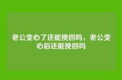 老公变心了还能挽回吗，老公变心后还能挽回吗