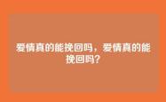 爱情真的能挽回吗，爱情真的能挽回吗？