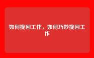 如何挽回工作，如何巧妙挽回工作