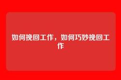 如何挽回工作，如何巧妙挽回工作
