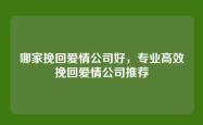 哪家挽回爱情公司好，专业高效挽回爱情公司推荐