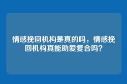 情感挽回机构是真的吗，情感挽回机构真能助爱复合吗？