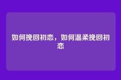 如何挽回初恋，如何温柔挽回初恋
