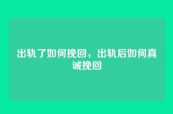 出轨了如何挽回，出轨后如何真诚挽回