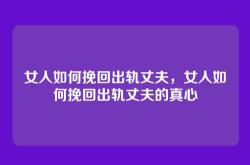 女人如何挽回出轨丈夫，女人如何挽回出轨丈夫的真心