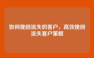 如何挽回流失的客户，高效挽回流失客户策略