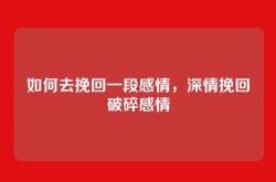 如何去挽回一段感情，深情挽回破碎感情