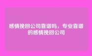 感情挽回公司靠谱吗，专业靠谱的感情挽回公司