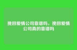 挽回爱情公司靠谱吗，挽回爱情公司真的靠谱吗