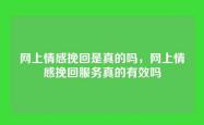 网上情感挽回是真的吗，网上情感挽回服务真的有效吗