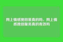 网上情感挽回是真的吗，网上情感挽回服务真的有效吗