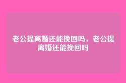 老公提离婚还能挽回吗，老公提离婚还能挽回吗