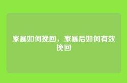 家暴如何挽回，家暴后如何有效挽回