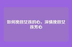如何挽回女孩的心，深情挽回女孩芳心