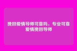 挽回爱情导师可靠吗，专业可靠爱情挽回导师