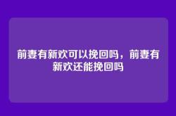 前妻有新欢可以挽回吗，前妻有新欢还能挽回吗