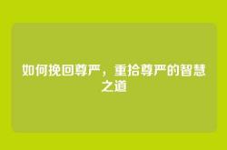 如何挽回尊严，重拾尊严的智慧之道