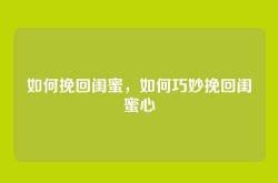 如何挽回闺蜜，如何巧妙挽回闺蜜心