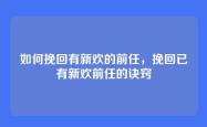如何挽回有新欢的前任，挽回已有新欢前任的诀窍