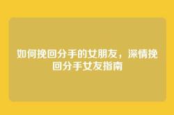 如何挽回分手的女朋友，深情挽回分手女友指南