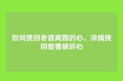 如何挽回老婆离婚的心，深情挽回爱妻破碎心