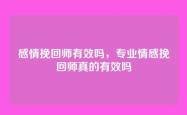 感情挽回师有效吗，专业情感挽回师真的有效吗