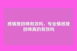 感情挽回师有效吗，专业情感挽回师真的有效吗