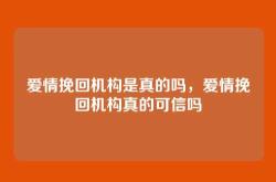 爱情挽回机构是真的吗，爱情挽回机构真的可信吗