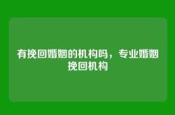 有挽回婚姻的机构吗，专业婚姻挽回机构