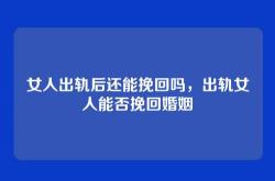 女人出轨后还能挽回吗，出轨女人能否挽回婚姻