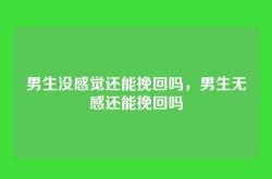 男生没感觉还能挽回吗，男生无感还能挽回吗
