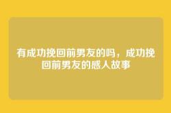 有成功挽回前男友的吗，成功挽回前男友的感人故事