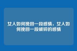 女人如何挽回一段感情，女人如何挽回一段破碎的感情