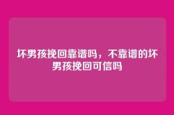 坏男孩挽回靠谱吗，不靠谱的坏男孩挽回可信吗